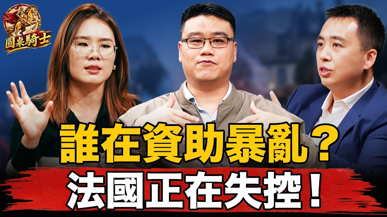 54個組織滲透、神祕金主資助!法國這場大騷亂究竟想毀掉誰?【 #圓桌騎士 】(CC字幕)