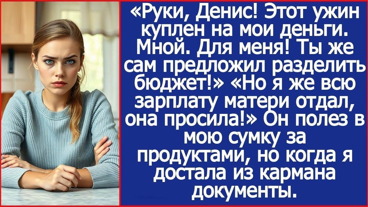 Руки, Денис! Этот ужин куплен на мои деньги  Мной  Для меня! Ты же сам предложил разделить бюдже