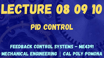 Lecture 08 09 10 | PID Control | Feedback Control Systems ME4391/L | Cal Poly Pomona
