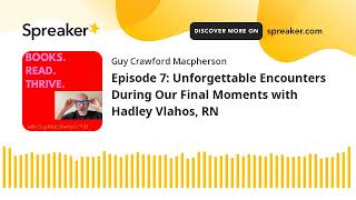 Episode 7: Unforgettable Encounters During Our Final Moments with Hadley Vlahos, RN