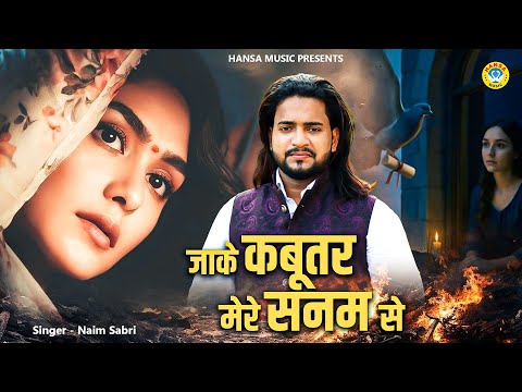 सच्ची मोहब्बत करने वालों के लिए एक ज़बरदस्त दर्द भरी ग़ज़ल - जा के कबूतर मेरे सनम से - Naim Sabri