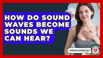 How Do Sound Waves Become Sounds We Can Hear? - Everyday Hearing Help