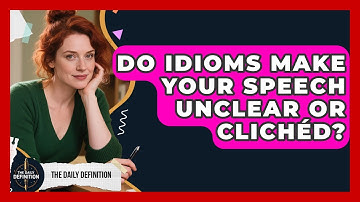 Do Idioms Make Your Speech Unclear Or Clichéd? - The Daily Definition