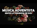 Musica Adventista Sentir La Presencia De Dios - Himnos Traen Paz A La Mente Y Al Corazón