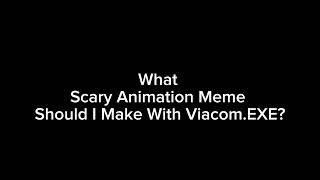 What Scary Animation Meme Should I Make With Viacom.exe?