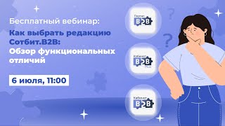 Вебинар «Как выбрать редакцию Сотбит.B2B: Обзор функциональных отличий»