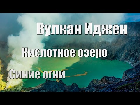 Вулкан Иджен: чудо природы - синие огни в кратере и самое большое серное озеро в мире