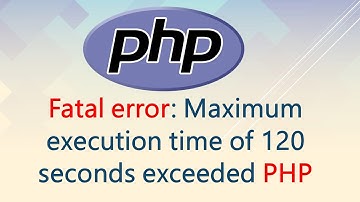 Fatal error: Maximum execution time of 120 seconds exceeded PHP