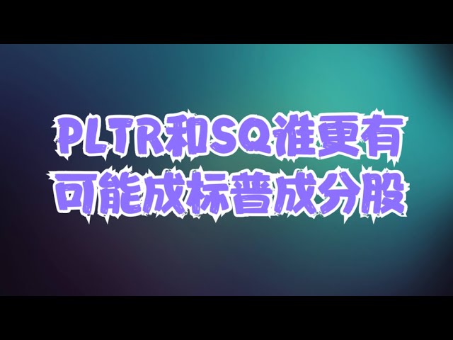 重要公司分析 | PLTR财报后跳空暴跌何时企稳？SQ技术形态长线预示有大机会！两家公司谁更有可能成标普成分股？