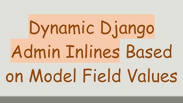 Dynamic Django Admin Inlines Based on Model Field Values