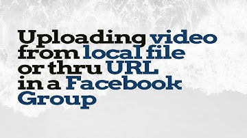 Uploading video from local file or thru URL in a Facebook Group