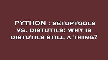 PYTHON : setuptools vs. distutils: why is distutils still a thing?