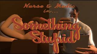 (Nurse & Medic in...) Something Stupid (TF2 SFM) (TF2 OC)