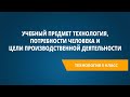 Учебный предмет &quot;Технология&quot;, потребности человека и цели производственной деятельности