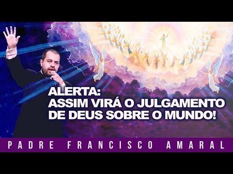 Alerta: assim virá o julgamento de Deus sobre o mundo! - Padre Francisco Amaral