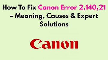 How To Fix Canon Error 2,140,21 – Meaning, Causes & Expert Solutions