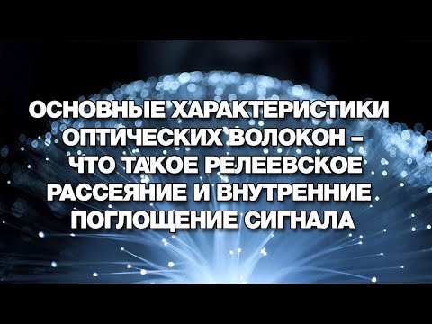 Основные характеристики оптических волокон – релеевское рассеяние и внутренние поглощение сигнала