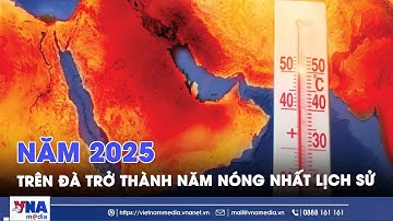 Năm 2025 trên đà trở thành năm nóng nhất lịch sử - VNAMedia