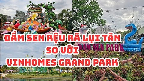 ĐẦM SEN rệu rã, lụi tàn SO VỚI Khu vui chơi Vinhomes Grand Park: THAM KHẢO, HỌC HỎI