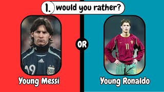 would you rather (football version) Young Messi OR Young Ronaldo?