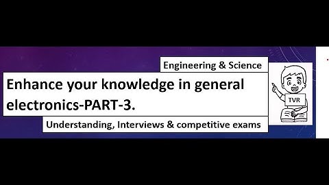 Enhance your knowledge in general electronics-PART-3.