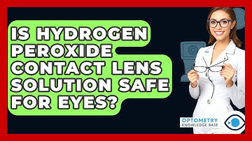 Is Hydrogen Peroxide Contact Lens Solution Safe For Eyes? - Optometry Knowledge Base