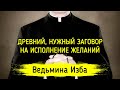 ДРЕВНИЙ, НУЖНЫЙ ЗАГОВОР НА ИСПОЛНЕНИЕ ЖЕЛАНИЙ. ВЕДЬМИНА ИЗБА ▶️ ИНГА ХОСРОЕВА