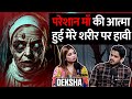 Pareshaan maa ki aatma ne kiya mere shareer ke kabza ft deksha  realtalk clips