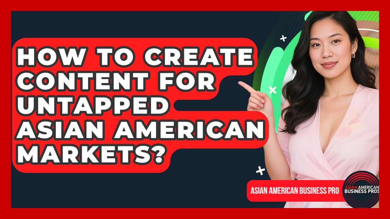 How To Create Content For Untapped Asian American Markets? - Asian American Business Pros