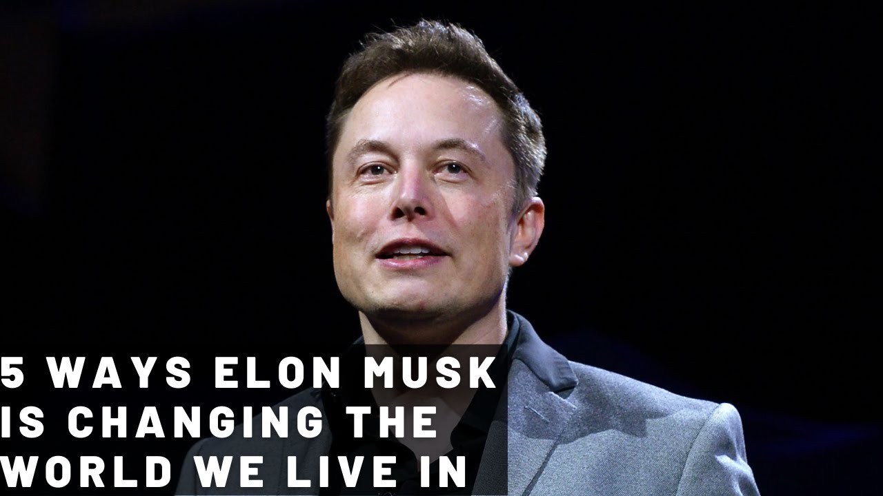 5 Ways Elon Musk Is Changing The World We Live In - YouTube
