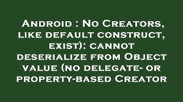Android : No Creators, like default construct, exist): cannot deserialize from Object value (no dele