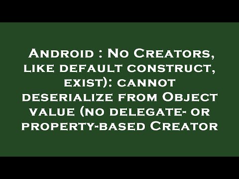 Android : No Creators, like default construct, exist): cannot deserialize from Object value (no dele