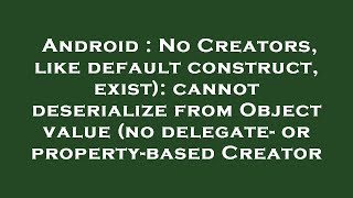 Android : No Creators, like default construct, exist): cannot deserialize from Object value (no dele