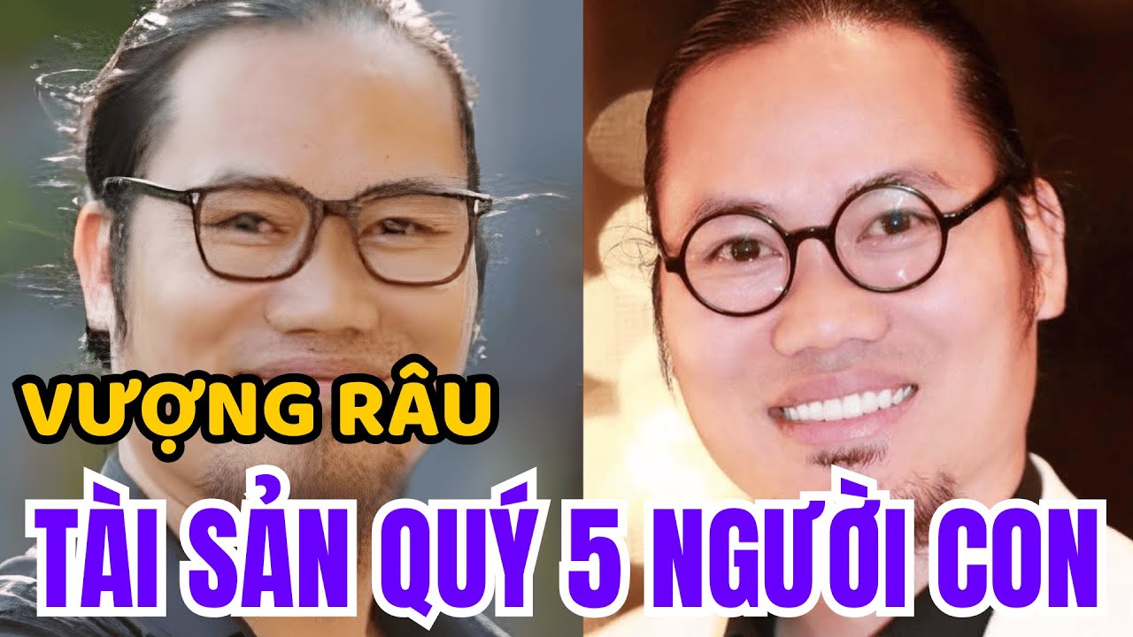 VƯỢNG RÂU: DANH HÀI NGÔNG NGHÊNH , ÔNG BẦU QUYỀN LỰC , GÓC KHUẤT SCANDAL VÀ TÀI SẢN 5 NGƯỜI CON