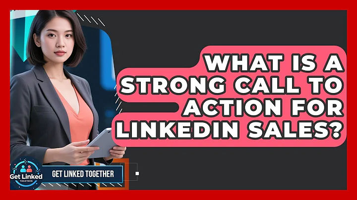 What Is A Strong Call To Action For LinkedIn Sales? - Get Linked Together