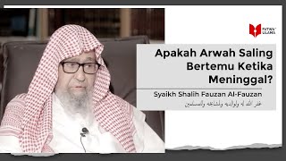Apakah Arwah Saling Bertemu Ketika Meninggal? - Syaikh Shalih Fauzan Al Fauzan