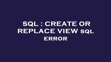 SQL : CREATE OR REPLACE VIEW sql error