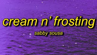 Sabby Sousa - Cream N' Frosting (Lyrics) | why you desire me up every season