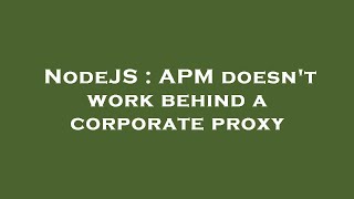 Famous NodeJS : APM doesn't work behind a corporate proxy Net Worth