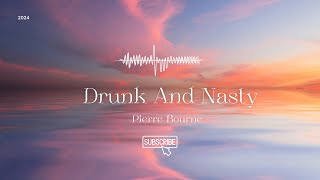 Pierre Bourne - Drunk And Nasty  | wanna get drunk and nasty