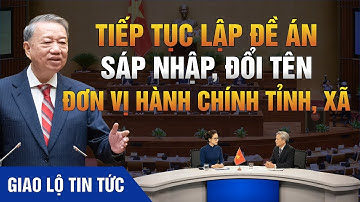 Tiếp tục lập đề án sáp nhập, đổi tên tỉnh, xã với điều kiện 50% hộ dân tán thành?