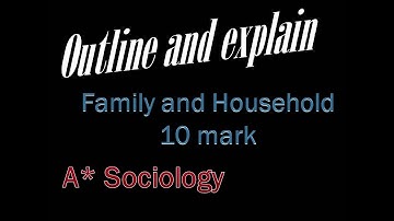 A* Sociology: Decoding the 10 mark outline and explain - Family and household
