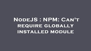 NodeJS : NPM: Can't require globally installed module