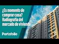 ¿Es momento de comprar casa? Radiografía del mercado de vivienda | Portafolio