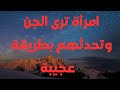امرأة ترى عالم الجن وتكلمهم بطريقة عجيبة غرائب وعجائب الجن