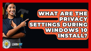What Are The Privacy Settings During Windows 10 Install? - LearnToDIY360.com