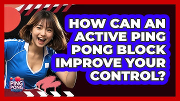 How Can An Active Ping Pong Block Improve Your Control? - Ping Pong Prodigy