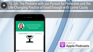 70. Ish: The Problem with our Pursuit for Perfection and the Life-Changing Practice of Good Enough
