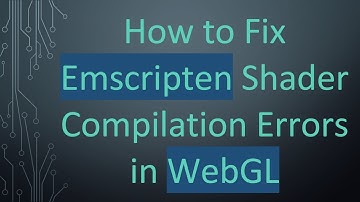 How to Fix Emscripten Shader Compilation Errors in WebGL