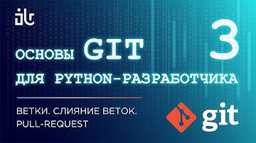 ОСНОВЫ GIT ДЛЯ PYTHON-РАЗРАБОТЧИКА. ВЕТКИ. СЛИЯНИЕ ВЕТОК. PULL-REQUEST (ЧАСТЬ 3)